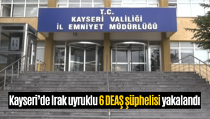 Kayseri'de Irak uyruklu 6 DEAŞ şüphelisi yakalandı