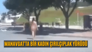 Manavgat'ta bir kadının çıplak yürüdüğü video gündem oldu!