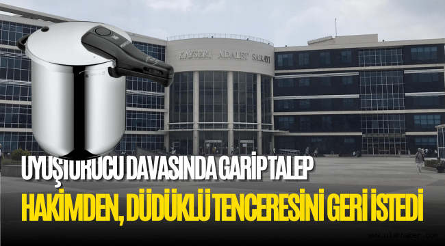 Uyuşturucu davasında sanığın annesi, hakimden düdüklü tencere istedi!