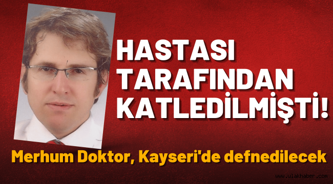 Hastasının katlettiği Ekrem Karakaya Develi'de defnedilecek