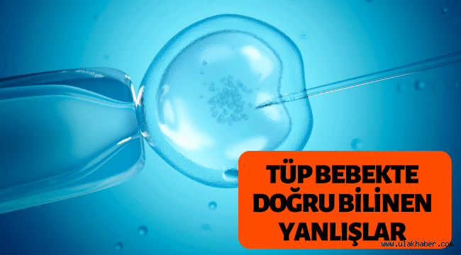 Tüp bebekte doğru bilinen yanlışlar