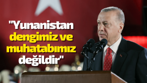 Cumhurbaşkanı Erdoğan: Yunanistan dengimiz ve muhatabımız değil