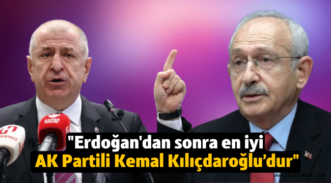 Ümit Özdağ: Erdoğan'dan sonra en iyi AK Partili Kemal Kılıçdaroğlu'dur