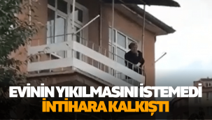 Evinin yıkılmasını istemeyen kadın intihara kalkıştı