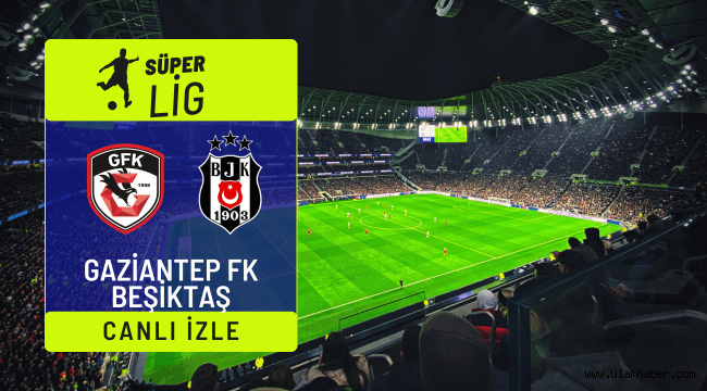 Gaziantep FK Beşiktaş canlı izle