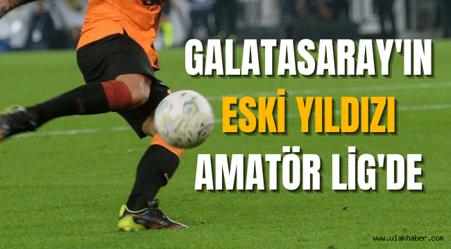 Galatasaray'ın eski yıldızı, Amatör Lig'e transfer oldu!