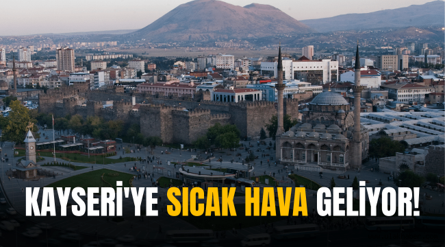 Kayseri'ye kar değil, sıcak hava geliyor!