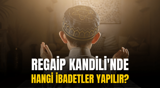 Regaip Kandilinde yapılması gereken ibadetler nelerdir?