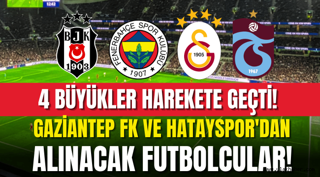 4 büyükler, Gaziantep FK ve Hataysporlu futbolcuları transfer ediyor!
