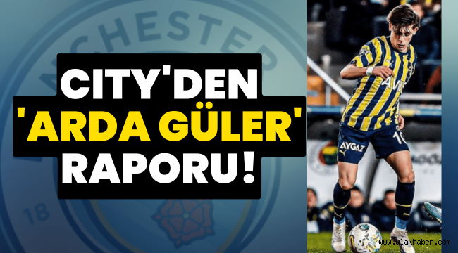 Manchester City, Arda Güler için raporu hazırladı!