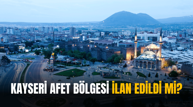 Kayseri afet bölgesi ilan edildi mi?