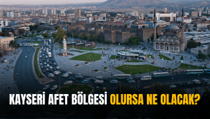 Kayseri afet bölgesi olursa ne olur?
