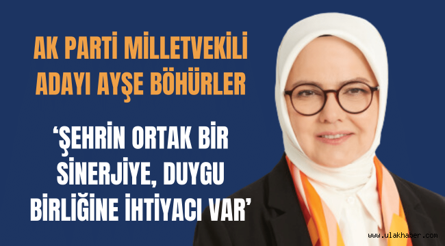 Ak Parti Milletvekili Adayı Böhürler: Bir abla sıcaklığıyla bütün şehri kuşatacağım