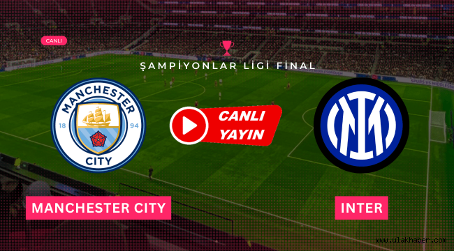 Manchester City - Inter maçı hangi kanalda canlı yayınlanacak
