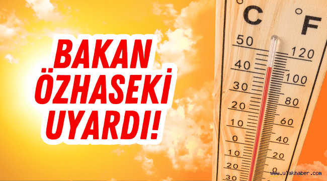 Bakan Özhaseki'den sıcak hava uyarısı: Gerekli olmadıkça dışarı çıkmayalım